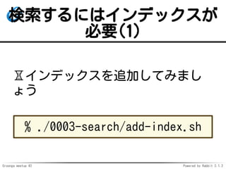 Groonga meetup #2 Powered by Rabbit 2.1.2
ˤϥǥå
Ҫ(1)
?ǥå׷ӤƤߤޤ
礦
% ./0003-search/add-index.sh
 