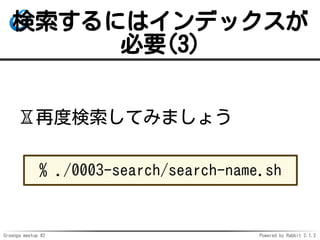 Groonga meetup #2 Powered by Rabbit 2.1.2
ˤϥǥå
Ҫ(3)
?ٶȗƤߤޤ礦
% ./0003-search/search-name.sh
 