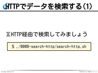 Groonga meetup #2 Powered by Rabbit 2.1.2
HTTPǥǩ`(1)
?HTTPUɤǗƤߤޤ礦
% ./0008-search-http/search-http.sh
 