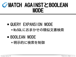 Groonga meetup #2 Powered by Rabbit 2.1.2
MATCH AGAINSTBOOLEAN
MODE
QUERY EXPANSION MODE
MySQLˤޤĕ
BOOLEAN MODE
ʾĤ˗
 