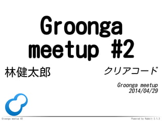 Groonga meetup #2 Powered by Rabbit 2.1.2
Groonga
meetup #2
林健太郎 クリアコード
Groonga meetup
2014/04/29
 