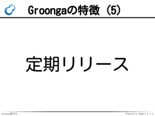 Groongaの特徴（5） 
定期リリース 
Groonga族2014 Powered by Rabbit 2.1.4 
 