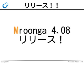 リリース！！ 
Mroonga 4.08 
リリース！ 
Groonga族2014 Powered by Rabbit 2.1.4 
 