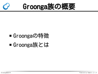 Groonga族の概要 
Groongaの特徴 
Groonga族とは 
Groonga族2014 Powered by Rabbit 2.1.4 
 