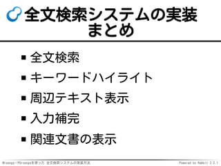 Mroonga・PGroongaを使った 全文検索システムの実装方法 Powered by Rabbit 2.2.1
全文検索システムの実装
まとめ
全文検索
キーワードハイライト
周辺テキスト表示
入力補完
関連文書の表示
 
