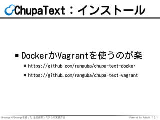 Mroonga・PGroongaを使った 全文検索システムの実装方法 Powered by Rabbit 2.2.1
ChupaText：インストール
DockerかVagrantを使うのが楽
https://github.com/ranguba/chupa-text-docker
https://github.com/ranguba/chupa-text-vagrant
 