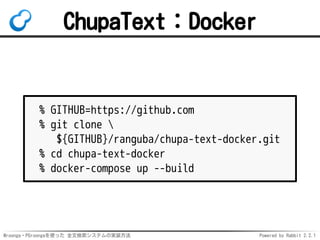 Mroonga・PGroongaを使った 全文検索システムの実装方法 Powered by Rabbit 2.2.1
ChupaText：Docker
% GITHUB=https://github.com
% git clone 
${GITHUB}/ranguba/chupa-text-docker.git
% cd chupa-text-docker
% docker-compose up --build
 
