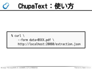 Mroonga・PGroongaを使った 全文検索システムの実装方法 Powered by Rabbit 2.2.1
ChupaText：使い方
% curl 
--form data=@XXX.pdf 
http://localhost:20080/extraction.json
 