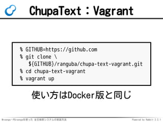 Mroonga・PGroongaを使った 全文検索システムの実装方法 Powered by Rabbit 2.2.1
ChupaText：Vagrant
% GITHUB=https://github.com
% git clone 
${GITHUB}/ranguba/chupa-text-vagrant.git
% cd chupa-text-vagrant
% vagrant up
使い方はDocker版と同じ
 