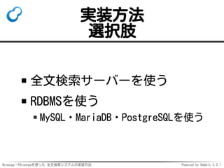 Mroonga・PGroongaを使った 全文検索システムの実装方法 Powered by Rabbit 2.2.1
実装方法
選択肢
全文検索サーバーを使う
RDBMSを使う
MySQL・MariaDB・PostgreSQLを使う
 