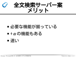 Mroonga・PGroongaを使った 全文検索システムの実装方法 Powered by Rabbit 2.2.1
全文検索サーバー案
メリット
必要な機能が揃っている
+αの機能もある
速い
 