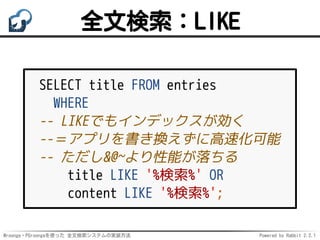 Mroonga・PGroongaを使った 全文検索システムの実装方法 Powered by Rabbit 2.2.1
全文検索：LIKE
SELECT title FROM entries
WHERE
-- LIKEでもインデックスが効く
--...