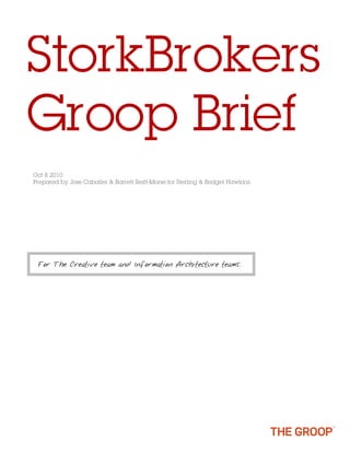 StorkBrokers
Groop Brief
Oct 8 2010
Prepared by Jose Caballer & Barrett Reiff-Morse for Sterling & Bridget Hawkins




 For The Creative team and Information Architecture teams.
 
