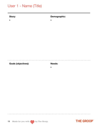 User 1 - Name (Title)

 Story:                 Demographic:
 ‣                      ‣




 Goals (objectives):    Needs:
                        ‣




19
 
