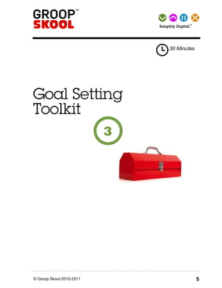 TM Simplify   Digital.




                                      30 Minutes




Goal Setting
Toolkit
                          3




© Groop Skool 2010-2011                                5
 