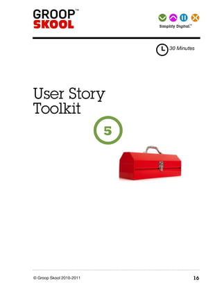 TM Simplify   Digital.




                                      30 Minutes




User Story
Toolkit
                          5




© Groop Skool 2010-2011                                16
 
