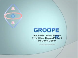 Jack Smillie, Joshua Fashoro,
Oliver Hilton, Thomas Pritchard
and Daniel O‟Brien
Grooper Software
 