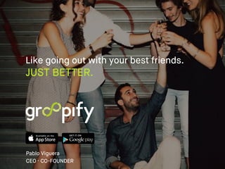 Pablo Viguera
CEO · CO-FOUNDER
Like going out with your best friends.
JUST BETTER.
 