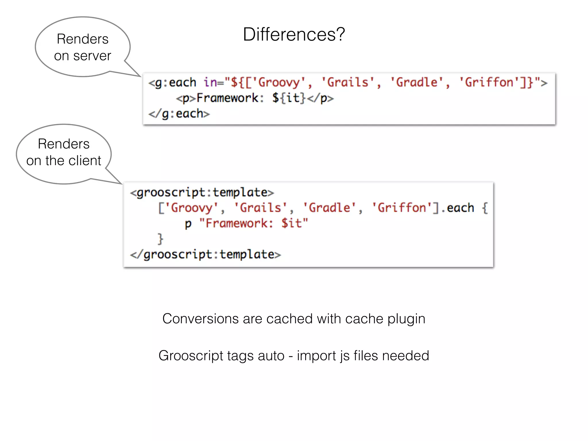 Differences?Renders
on server
Renders
on the client
Conversions are cached with cache plugin
Grooscript tags auto - import js ﬁles needed
 