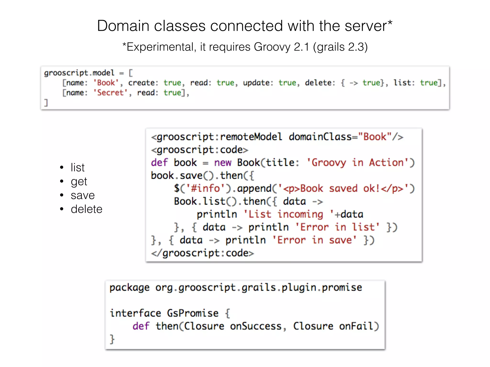Domain classes connected with the server*
*Experimental, it requires Groovy 2.1 (grails 2.3)
• list
• get
• save
• delete
 