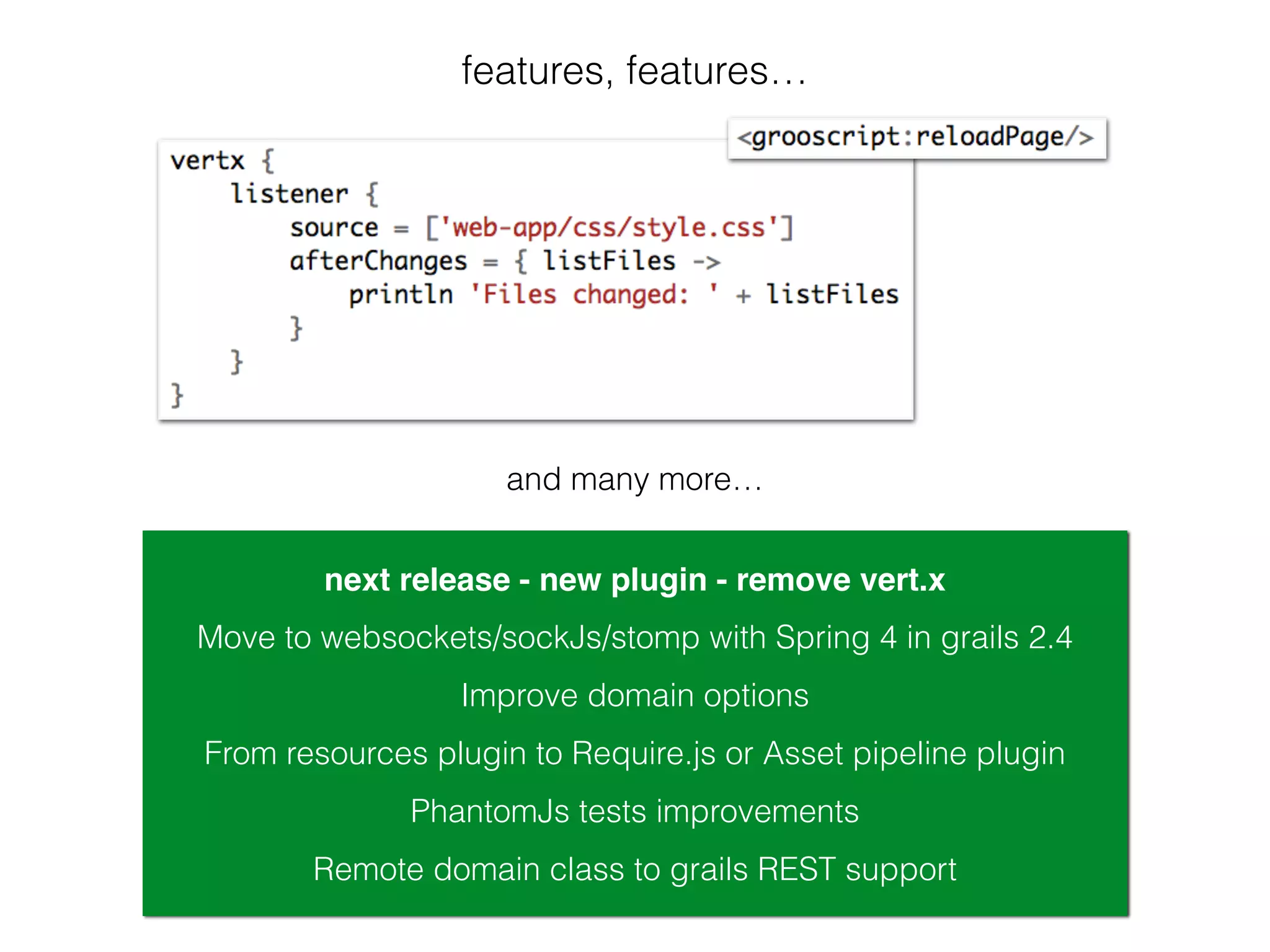 features, features…
next release - new plugin - remove vert.x
From resources plugin to Require.js or Asset pipeline plugin
Improve domain options
PhantomJs tests improvements
Move to websockets/sockJs/stomp with Spring 4 in grails 2.4
and many more…
Remote domain class to grails REST support
 