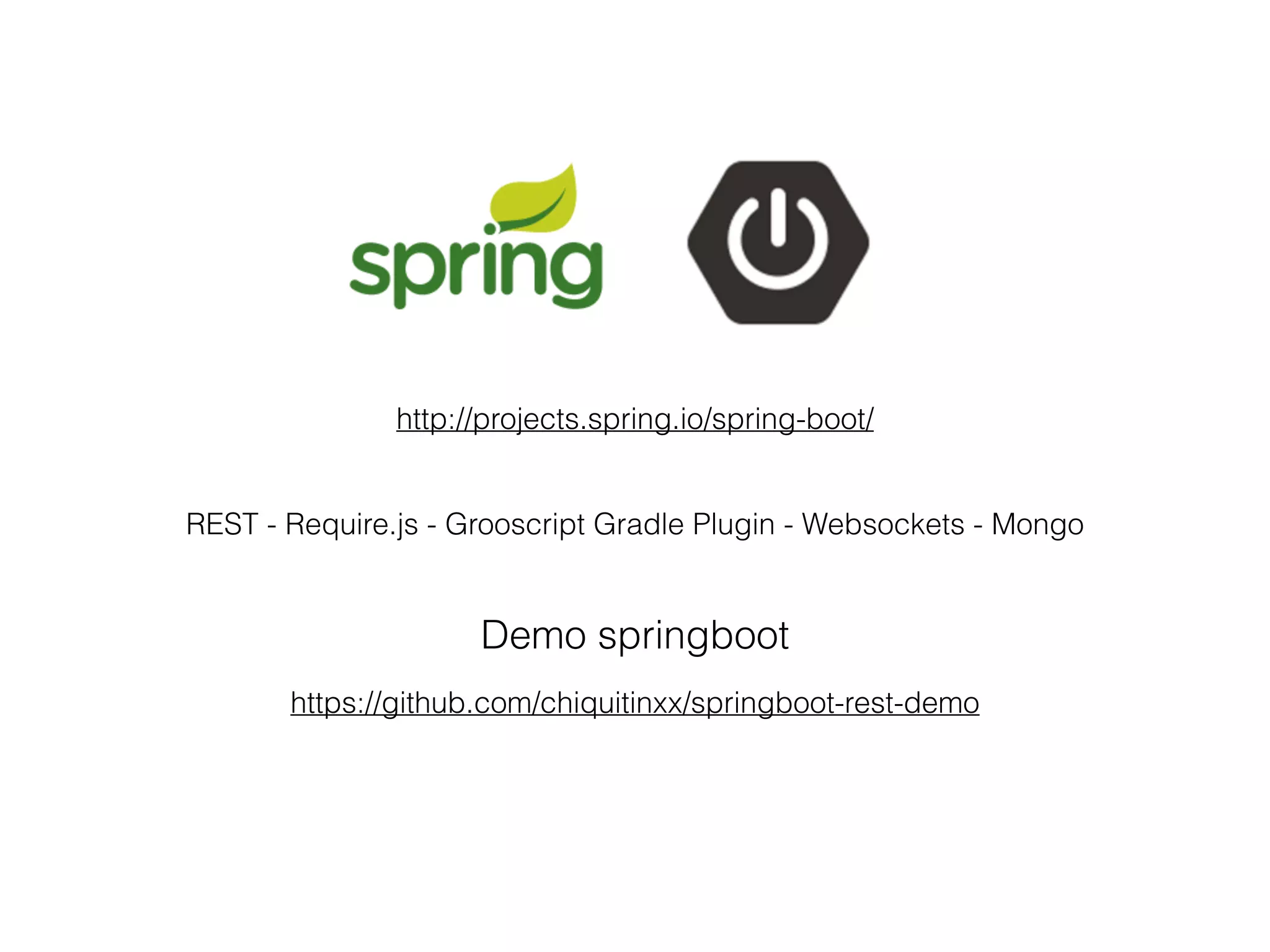 Demo springboot
http://projects.spring.io/spring-boot/
REST - Require.js - Grooscript Gradle Plugin - Websockets - Mongo
https://github.com/chiquitinxx/springboot-rest-demo
 