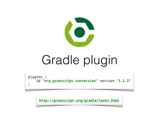 Gradle plugin
http://grooscript.org/gradle/tasks.html
plugins { 
id "org.grooscript.conversion" version "1.2.3" 
}
 