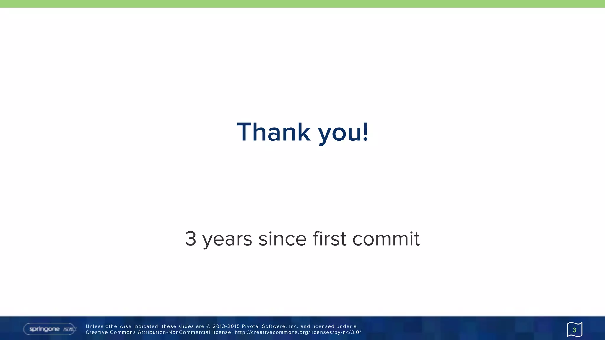 Unless otherwise indicated, these slides are © 2013-2015 Pivotal Software, Inc. and licensed under a 
Creative Commons Attribution-NonCommercial license: http://creativecommons.org/licenses/by-nc/3.0/
Thank you!
3
3 years since first commit
 