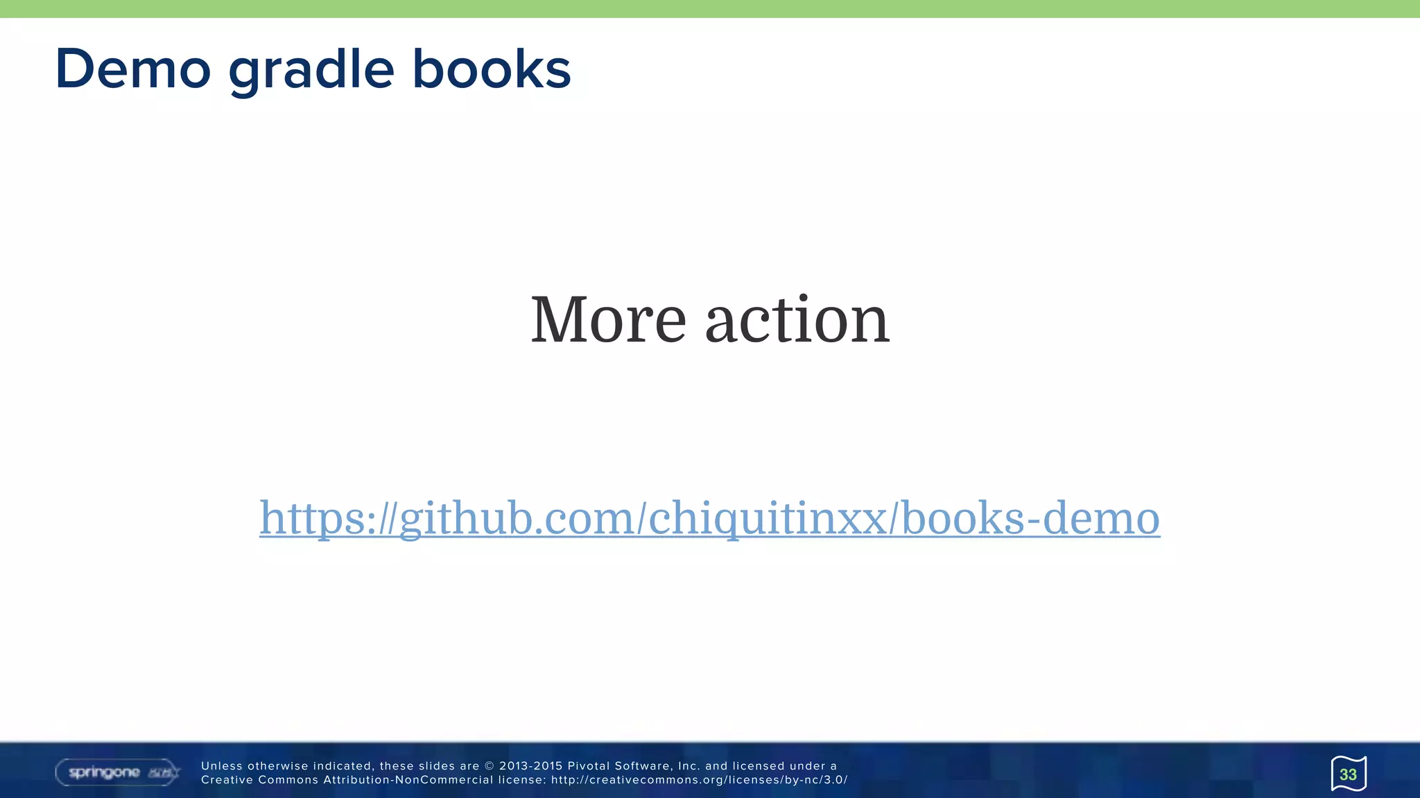 Unless otherwise indicated, these slides are © 2013-2015 Pivotal Software, Inc. and licensed under a 
Creative Commons Attribution-NonCommercial license: http://creativecommons.org/licenses/by-nc/3.0/ 33
Demo gradle books
More action
https://github.com/chiquitinxx/books-demo
 