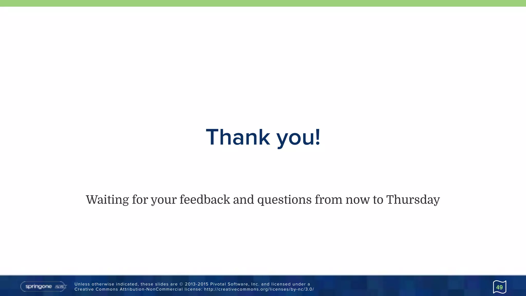 Unless otherwise indicated, these slides are © 2013-2015 Pivotal Software, Inc. and licensed under a 
Creative Commons Attribution-NonCommercial license: http://creativecommons.org/licenses/by-nc/3.0/
Thank you!
49
Waiting for your feedback and questions from now to Thursday
 