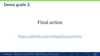 Unless otherwise indicated, these slides are © 2013-2015 Pivotal Software, Inc. and licensed under a 
Creative Commons Attribution-NonCommercial license: http://creativecommons.org/licenses/by-nc/3.0/
Demo grails 3
40
Final action
https://github.com/chiquitinxx/circles
 