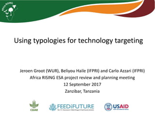 Using typologies for technology targeting
Jeroen Groot (WUR), Beliyou Haile (IFPRI) and Carlo Azzari (IFPRI)
Africa RISING ESA project review and planning meeting
12 September 2017
Zanzibar, Tanzania
 