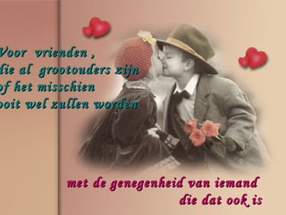 Voor vrienden ,
die al grootouders zijn
of het misschien
ooit wel zullen worden




           met de genegenheid van iemand
                            die dat ook is
 