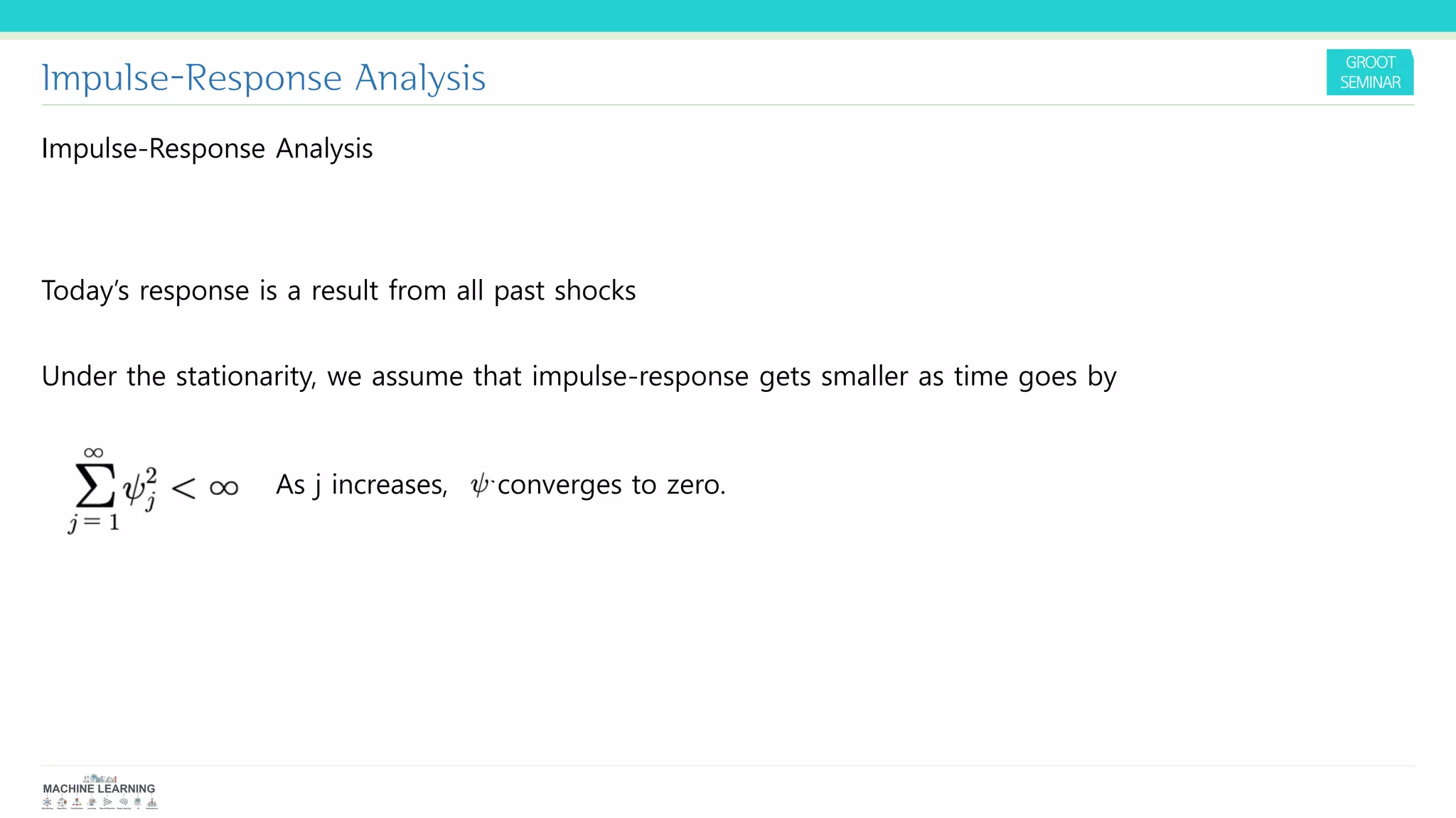 Impulse-Response Analysis
Impulse-Response Analysis
Today’s response is a result from all past shocks
Under the stationarity, we assume that impulse-response gets smaller as time goes by
As j increases, converges to zero.
 