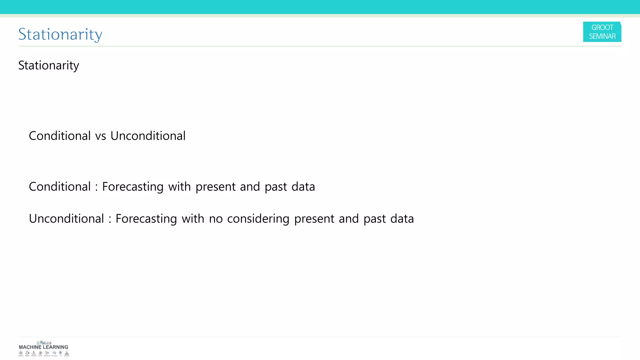 Stationarity
Stationarity
Conditional vs Unconditional
Conditional : Forecasting with present and past data
Unconditional : Forecasting with no considering present and past data
 
