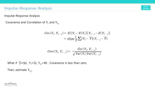 Impulse-Response Analysis
Impulse-Response Analysis
Covariance and Correlation of Yt and Yt-j
What if , Yt=52, Yt-j=48 , Covariance is less than zero.
Then, estimate Yt+j
 