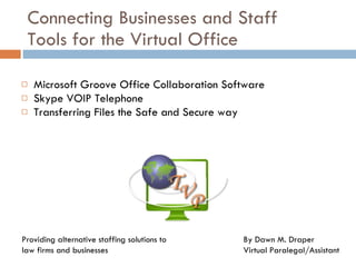 Connecting Businesses and Staff Tools for the Virtual Office ,[object Object],[object Object],[object Object],By Dawn M. Draper Virtual Paralegal/Assistant Providing alternative staffing solutions to law firms and businesses 