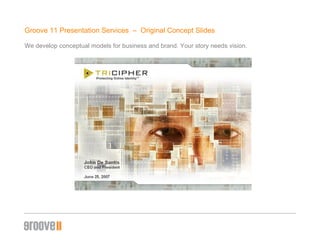 Groove 11 Presentation Services  –  Original Concept ݺߣs We develop conceptual models for business and brand. Your story needs vision. 