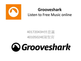 Grooveshark
Listen to Free Music online
40172043H林意瀛
40105024E陳聖育
 