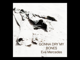 GONNA DRY MY
    BONES
 Eva Mercedes
 