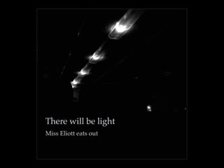 There will be light
Miss Eliott eats out
 
