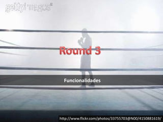 Round 3Funcionalidadeshttp://www.flickr.com/photos/33755703@N00/4150881619/