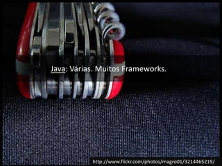 Java: Várias. Muitos Frameworks.http://www.flickr.com/photos/magro01/3214465219/