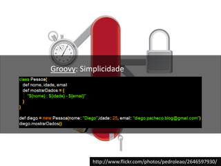 Groovy: Simplicidadehttp://www.flickr.com/photos/pedroleao/2646597930/