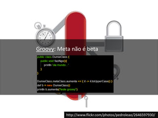 Groovy: Meta não é betahttp://www.flickr.com/photos/pedroleao/2646597930/