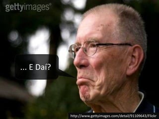 ... E Daí?http://www.gettyimages.com/detail/91109643/Flickr