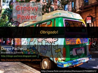 GroovyPowerObrigado!Diego PachecoArquiteto de Softwarehttp://diego-pacheco.blogspot.comNovembro 2009http://www.twitter.com/diego_pachecohttp://www.flickr.com/photos/themaven/2793680527/