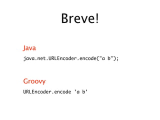 Breve!

Java
java.net.URLEncoder.encode("a b");




Groovy
URLEncoder.encode 'a b'
 