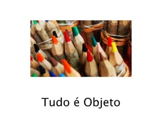 Tudo é Objeto
 