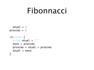 Fibonnacci
  atual = 1
proximo = 1

10.times {
	 print atual + ' '
	 novo = proximo
	 proximo = atual + proximo
	 atual = novo
}
 